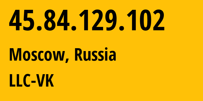 IP-адрес 45.84.129.102 (Москва, Москва, Россия) определить местоположение, координаты на карте, ISP провайдер AS47764 LLC-VK // кто провайдер айпи-адреса 45.84.129.102