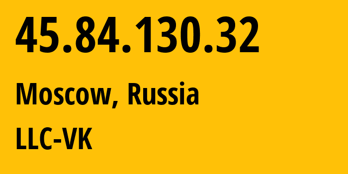 IP-адрес 45.84.130.32 (Москва, Москва, Россия) определить местоположение, координаты на карте, ISP провайдер AS47764 LLC-VK // кто провайдер айпи-адреса 45.84.130.32