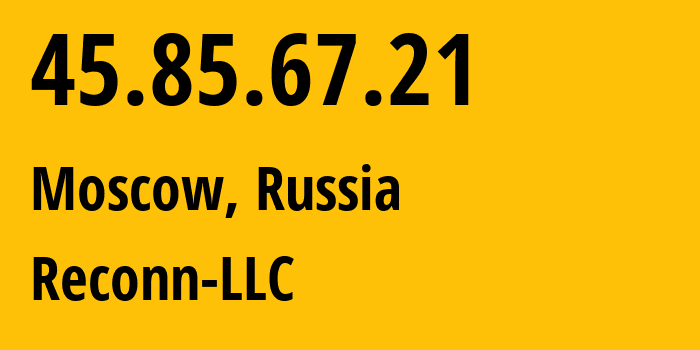 IP address 45.85.67.21 (Moscow, Moscow, Russia) get location, coordinates on map, ISP provider AS212667 Reconn-LLC // who is provider of ip address 45.85.67.21, whose IP address