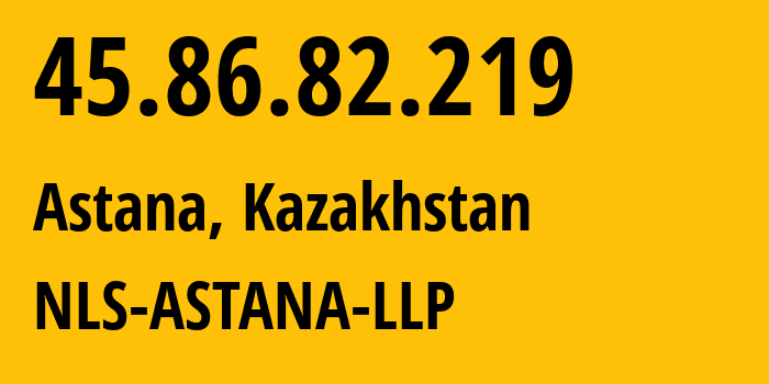 IP address 45.86.82.219 (Astana, Astana, Kazakhstan) get location, coordinates on map, ISP provider AS205516 NLS-ASTANA-LLP // who is provider of ip address 45.86.82.219, whose IP address