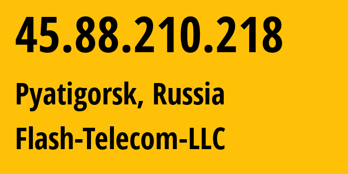 IP address 45.88.210.218 (Pyatigorsk, Stavropol Kray, Russia) get location, coordinates on map, ISP provider AS48120 Flash-Telecom-LLC // who is provider of ip address 45.88.210.218, whose IP address