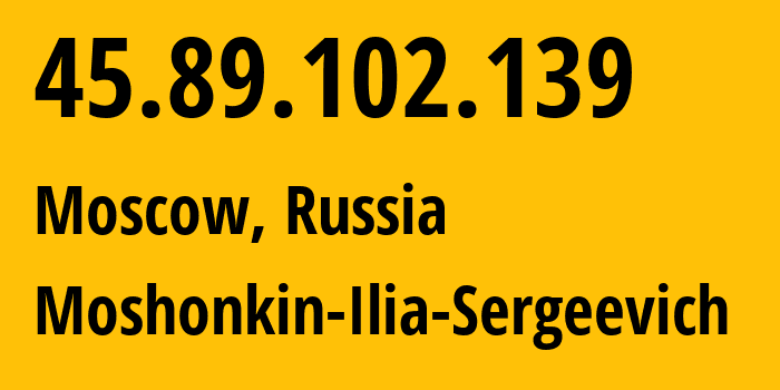 IP address 45.89.102.139 (Moscow, Moscow, Russia) get location, coordinates on map, ISP provider AS47913 Moshonkin-Ilia-Sergeevich // who is provider of ip address 45.89.102.139, whose IP address