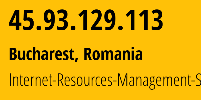 IP address 45.93.129.113 (Bucharest, București, Romania) get location, coordinates on map, ISP provider AS48955 Internet-Resources-Management-SRL // who is provider of ip address 45.93.129.113, whose IP address