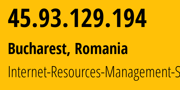 IP address 45.93.129.194 (Bucharest, București, Romania) get location, coordinates on map, ISP provider AS48955 Internet-Resources-Management-SRL // who is provider of ip address 45.93.129.194, whose IP address