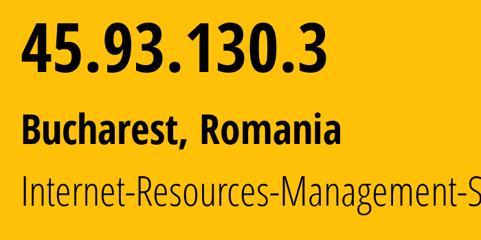 IP address 45.93.130.3 (Bucharest, București, Romania) get location, coordinates on map, ISP provider AS48955 Internet-Resources-Management-SRL // who is provider of ip address 45.93.130.3, whose IP address