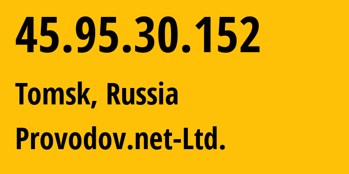 IP address 45.95.30.152 (Tomsk, Tomsk Oblast, Russia) get location, coordinates on map, ISP provider AS49478 Provodov.net-Ltd. // who is provider of ip address 45.95.30.152, whose IP address