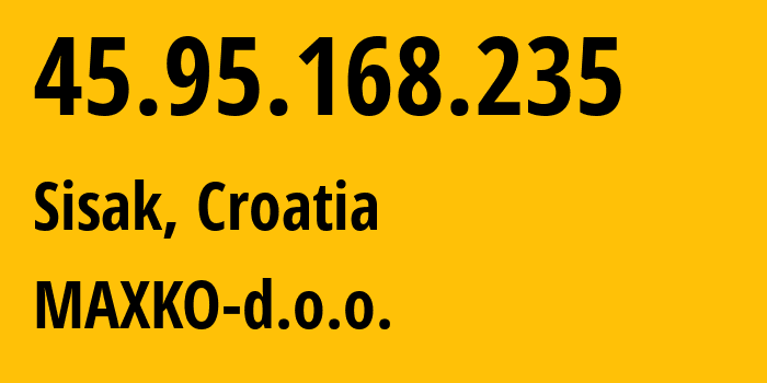 IP-адрес 45.95.168.235 (Сисак, Sisak-Moslavina County, Хорватия) определить местоположение, координаты на карте, ISP провайдер AS211619 MAXKO-d.o.o. // кто провайдер айпи-адреса 45.95.168.235