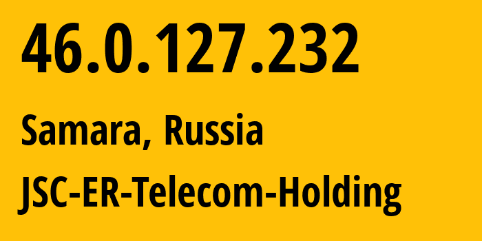 IP address 46.0.127.232 (Samara, Samara Oblast, Russia) get location, coordinates on map, ISP provider AS34533 JSC-ER-Telecom-Holding // who is provider of ip address 46.0.127.232, whose IP address