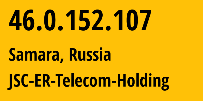 IP address 46.0.152.107 (Samara, Samara Oblast, Russia) get location, coordinates on map, ISP provider AS34533 JSC-ER-Telecom-Holding // who is provider of ip address 46.0.152.107, whose IP address