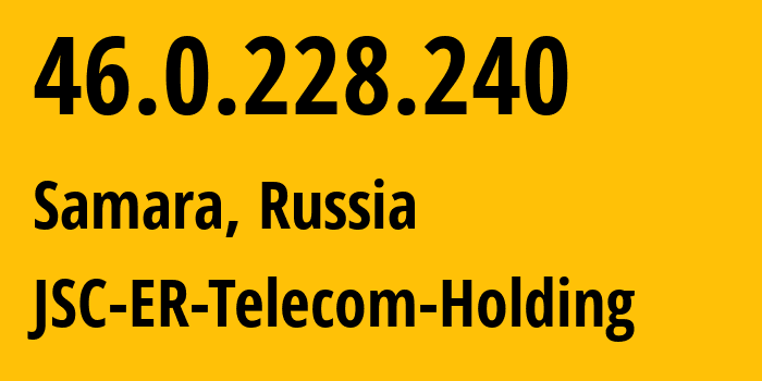 IP address 46.0.228.240 (Samara, Samara Oblast, Russia) get location, coordinates on map, ISP provider AS34533 JSC-ER-Telecom-Holding // who is provider of ip address 46.0.228.240, whose IP address