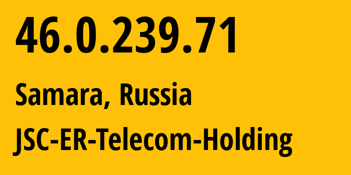 IP-адрес 46.0.239.71 (Самара, Самарская Область, Россия) определить местоположение, координаты на карте, ISP провайдер AS34533 JSC-ER-Telecom-Holding // кто провайдер айпи-адреса 46.0.239.71