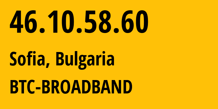 IP address 46.10.58.60 (Sofia, Sofia-Capital, Bulgaria) get location, coordinates on map, ISP provider AS8866 BTC-BROADBAND // who is provider of ip address 46.10.58.60, whose IP address