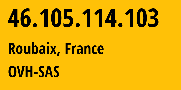 IP address 46.105.114.103 (Roubaix, Hauts-de-France, France) get location, coordinates on map, ISP provider AS16276 OVH-SAS // who is provider of ip address 46.105.114.103, whose IP address