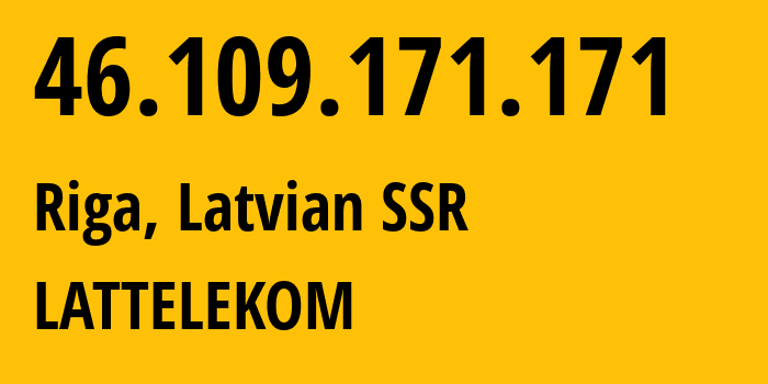 IP address 46.109.171.171 (Riga, Rīga, Latvian SSR) get location, coordinates on map, ISP provider AS12578 LATTELEKOM // who is provider of ip address 46.109.171.171, whose IP address