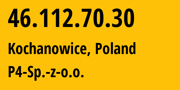 IP address 46.112.70.30 (Kochanowice, Silesia, Poland) get location, coordinates on map, ISP provider AS39603 P4-Sp.-z-o.o. // who is provider of ip address 46.112.70.30, whose IP address