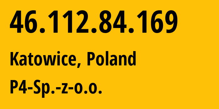 IP address 46.112.84.169 (Katowice, Silesia, Poland) get location, coordinates on map, ISP provider AS39603 P4-Sp.-z-o.o. // who is provider of ip address 46.112.84.169, whose IP address