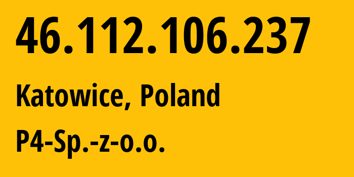 IP address 46.112.106.237 (Katowice, Silesia, Poland) get location, coordinates on map, ISP provider AS39603 P4-Sp.-z-o.o. // who is provider of ip address 46.112.106.237, whose IP address