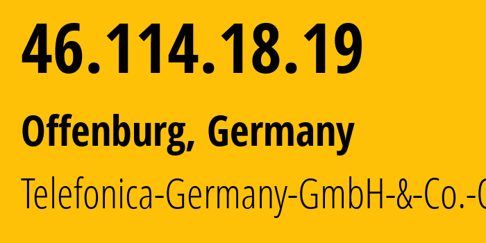 IP address 46.114.18.19 (Offenburg, Baden-Wurttemberg, Germany) get location, coordinates on map, ISP provider AS6805 Telefonica-Germany-GmbH-&-Co.-OHG // who is provider of ip address 46.114.18.19, whose IP address