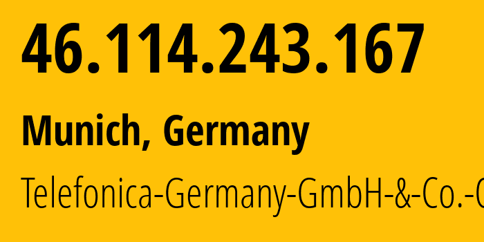 IP address 46.114.243.167 (Munich, Bavaria, Germany) get location, coordinates on map, ISP provider AS6805 Telefonica-Germany-GmbH-&-Co.-OHG // who is provider of ip address 46.114.243.167, whose IP address