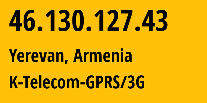 IP address 46.130.127.43 (Yerevan, Yerevan, Armenia) get location, coordinates on map, ISP provider AS43733 K-Telecom-GPRS/3G // who is provider of ip address 46.130.127.43, whose IP address