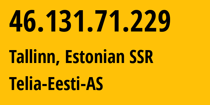 IP address 46.131.71.229 (Tallinn, Harjumaa, Estonian SSR) get location, coordinates on map, ISP provider AS3249 Telia-Eesti-AS // who is provider of ip address 46.131.71.229, whose IP address