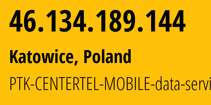 IP address 46.134.189.144 (Katowice, Silesia, Poland) get location, coordinates on map, ISP provider AS5617 PTK-CENTERTEL-MOBILE-data-services // who is provider of ip address 46.134.189.144, whose IP address