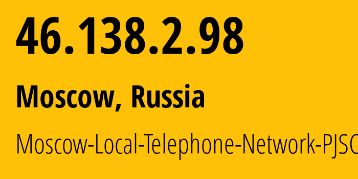 IP address 46.138.2.98 (Moscow, Moscow, Russia) get location, coordinates on map, ISP provider AS25513 Moscow-Local-Telephone-Network-PJSC-MGTS // who is provider of ip address 46.138.2.98, whose IP address