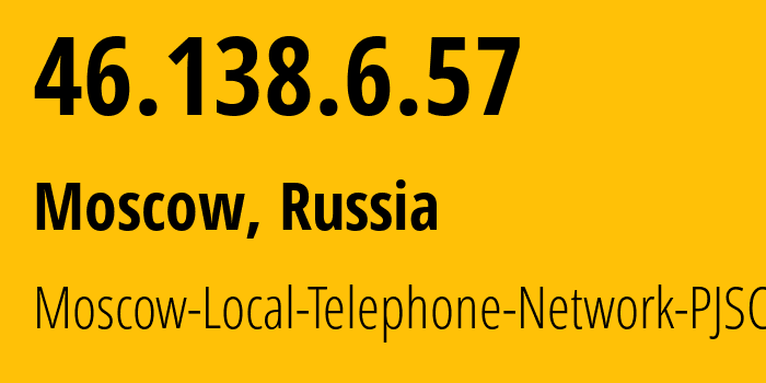 IP address 46.138.6.57 (Moscow, Moscow, Russia) get location, coordinates on map, ISP provider AS25513 Moscow-Local-Telephone-Network-PJSC-MGTS // who is provider of ip address 46.138.6.57, whose IP address