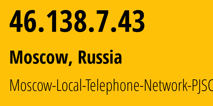IP address 46.138.7.43 (Moscow, Moscow, Russia) get location, coordinates on map, ISP provider AS25513 Moscow-Local-Telephone-Network-PJSC-MGTS // who is provider of ip address 46.138.7.43, whose IP address