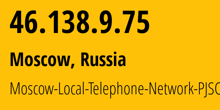 IP address 46.138.9.75 (Moscow, Moscow, Russia) get location, coordinates on map, ISP provider AS25513 Moscow-Local-Telephone-Network-PJSC-MGTS // who is provider of ip address 46.138.9.75, whose IP address