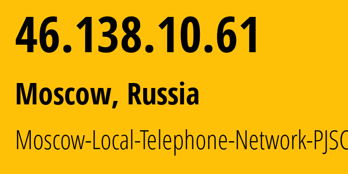 IP address 46.138.10.61 (Moscow, Moscow, Russia) get location, coordinates on map, ISP provider AS25513 Moscow-Local-Telephone-Network-PJSC-MGTS // who is provider of ip address 46.138.10.61, whose IP address