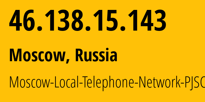 IP address 46.138.15.143 (Moscow, Moscow, Russia) get location, coordinates on map, ISP provider AS25513 Moscow-Local-Telephone-Network-PJSC-MGTS // who is provider of ip address 46.138.15.143, whose IP address