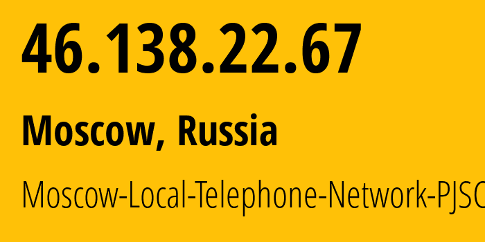 IP address 46.138.22.67 (Moscow, Moscow, Russia) get location, coordinates on map, ISP provider AS25513 Moscow-Local-Telephone-Network-PJSC-MGTS // who is provider of ip address 46.138.22.67, whose IP address