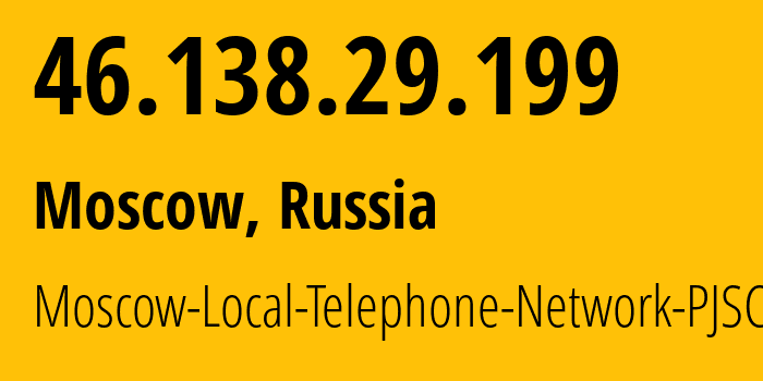 IP address 46.138.29.199 (Moscow, Moscow, Russia) get location, coordinates on map, ISP provider AS25513 Moscow-Local-Telephone-Network-PJSC-MGTS // who is provider of ip address 46.138.29.199, whose IP address