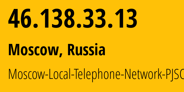 IP address 46.138.33.13 (Moscow, Moscow, Russia) get location, coordinates on map, ISP provider AS25513 Moscow-Local-Telephone-Network-PJSC-MGTS // who is provider of ip address 46.138.33.13, whose IP address