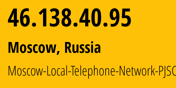 IP address 46.138.40.95 (Moscow, Moscow, Russia) get location, coordinates on map, ISP provider AS25513 Moscow-Local-Telephone-Network-PJSC-MGTS // who is provider of ip address 46.138.40.95, whose IP address