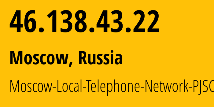 IP address 46.138.43.22 (Moscow, Moscow, Russia) get location, coordinates on map, ISP provider AS25513 Moscow-Local-Telephone-Network-PJSC-MGTS // who is provider of ip address 46.138.43.22, whose IP address