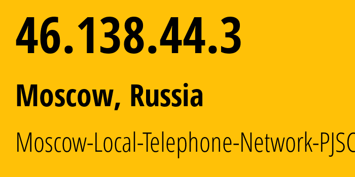 IP address 46.138.44.3 (Moscow, Moscow, Russia) get location, coordinates on map, ISP provider AS25513 Moscow-Local-Telephone-Network-PJSC-MGTS // who is provider of ip address 46.138.44.3, whose IP address