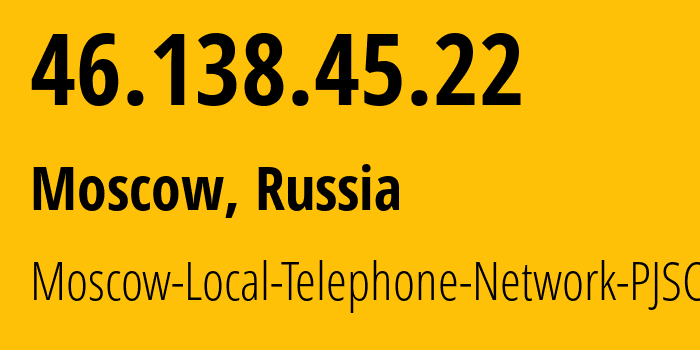 IP address 46.138.45.22 (Moscow, Moscow, Russia) get location, coordinates on map, ISP provider AS25513 Moscow-Local-Telephone-Network-PJSC-MGTS // who is provider of ip address 46.138.45.22, whose IP address