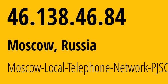 IP address 46.138.46.84 (Moscow, Moscow, Russia) get location, coordinates on map, ISP provider AS25513 Moscow-Local-Telephone-Network-PJSC-MGTS // who is provider of ip address 46.138.46.84, whose IP address