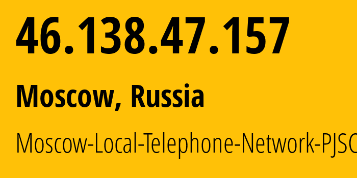 IP address 46.138.47.157 (Moscow, Moscow, Russia) get location, coordinates on map, ISP provider AS25513 Moscow-Local-Telephone-Network-PJSC-MGTS // who is provider of ip address 46.138.47.157, whose IP address