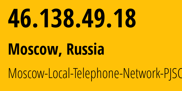 IP address 46.138.49.18 (Moscow, Moscow, Russia) get location, coordinates on map, ISP provider AS25513 Moscow-Local-Telephone-Network-PJSC-MGTS // who is provider of ip address 46.138.49.18, whose IP address