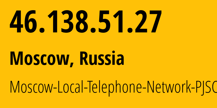 IP address 46.138.51.27 (Moscow, Moscow, Russia) get location, coordinates on map, ISP provider AS25513 Moscow-Local-Telephone-Network-PJSC-MGTS // who is provider of ip address 46.138.51.27, whose IP address