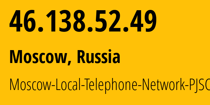 IP address 46.138.52.49 (Moscow, Moscow, Russia) get location, coordinates on map, ISP provider AS25513 Moscow-Local-Telephone-Network-PJSC-MGTS // who is provider of ip address 46.138.52.49, whose IP address