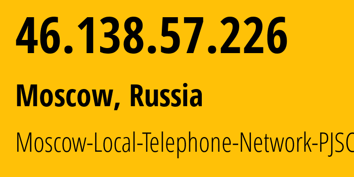 IP address 46.138.57.226 (Moscow, Moscow, Russia) get location, coordinates on map, ISP provider AS25513 Moscow-Local-Telephone-Network-PJSC-MGTS // who is provider of ip address 46.138.57.226, whose IP address