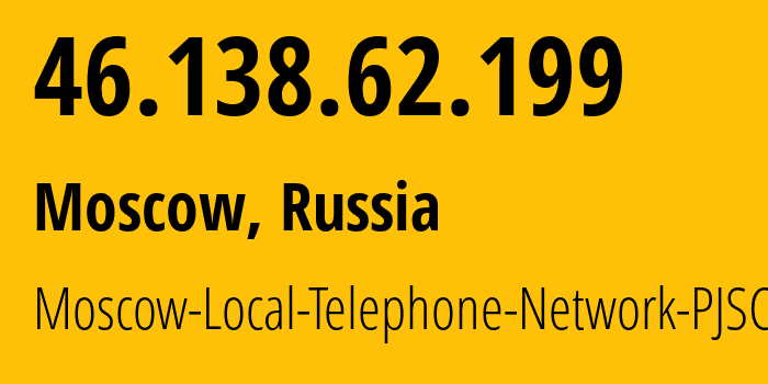 IP address 46.138.62.199 (Moscow, Moscow, Russia) get location, coordinates on map, ISP provider AS25513 Moscow-Local-Telephone-Network-PJSC-MGTS // who is provider of ip address 46.138.62.199, whose IP address