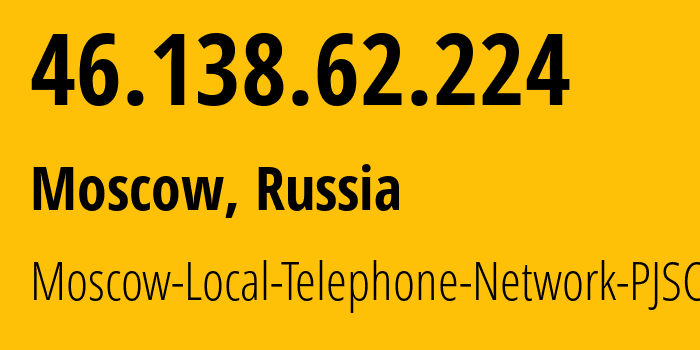 IP address 46.138.62.224 (Moscow, Moscow, Russia) get location, coordinates on map, ISP provider AS25513 Moscow-Local-Telephone-Network-PJSC-MGTS // who is provider of ip address 46.138.62.224, whose IP address