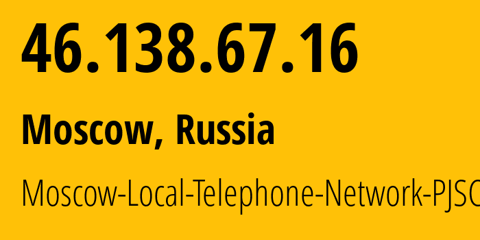IP address 46.138.67.16 (Moscow, Moscow, Russia) get location, coordinates on map, ISP provider AS25513 Moscow-Local-Telephone-Network-PJSC-MGTS // who is provider of ip address 46.138.67.16, whose IP address