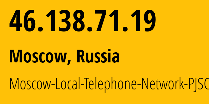 IP address 46.138.71.19 (Moscow, Moscow, Russia) get location, coordinates on map, ISP provider AS25513 Moscow-Local-Telephone-Network-PJSC-MGTS // who is provider of ip address 46.138.71.19, whose IP address