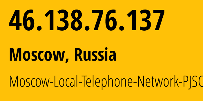 IP address 46.138.76.137 (Moscow, Moscow, Russia) get location, coordinates on map, ISP provider AS25513 Moscow-Local-Telephone-Network-PJSC-MGTS // who is provider of ip address 46.138.76.137, whose IP address